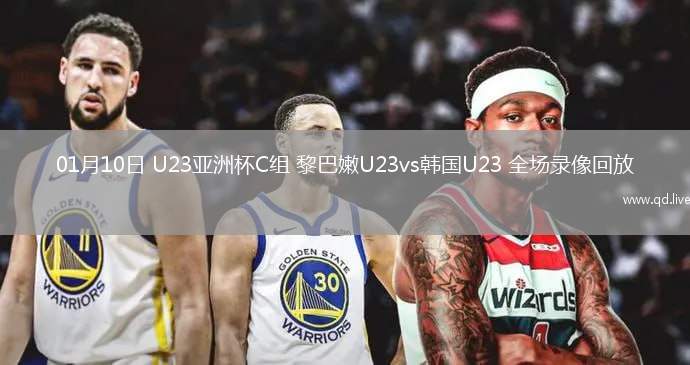 01月10日 U23亚洲杯C组 黎巴嫩U23vs韩国U23 全场录像回放
